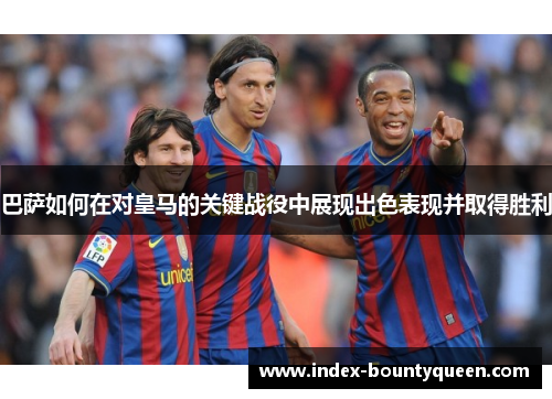 巴萨如何在对皇马的关键战役中展现出色表现并取得胜利