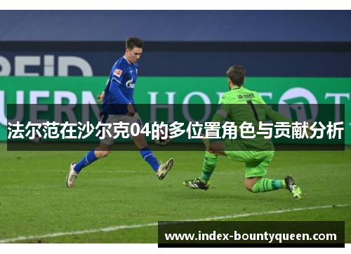 法尔范在沙尔克04的多位置角色与贡献分析 法尔范在沙尔克04的多位置角色与贡献分析