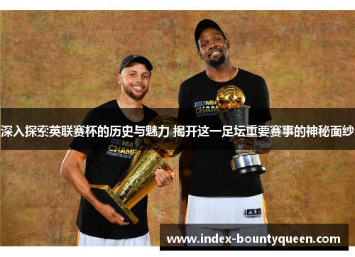 深入探索英联赛杯的历史与魅力 揭开这一足坛重要赛事的神秘面纱 深入探索英联赛杯的历史与魅力 揭开这一足坛重要赛事的神秘面纱