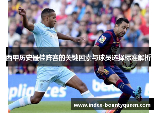 西甲历史最佳阵容的关键因素与球员选择标准解析 西甲历史最佳阵容的关键因素与球员选择标准解析