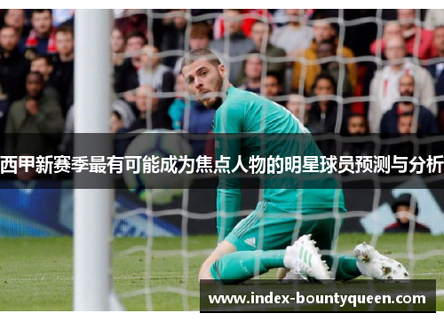 西甲新赛季最有可能成为焦点人物的明星球员预测与分析 西甲新赛季最有可能成为焦点人物的明星球员预测与分析