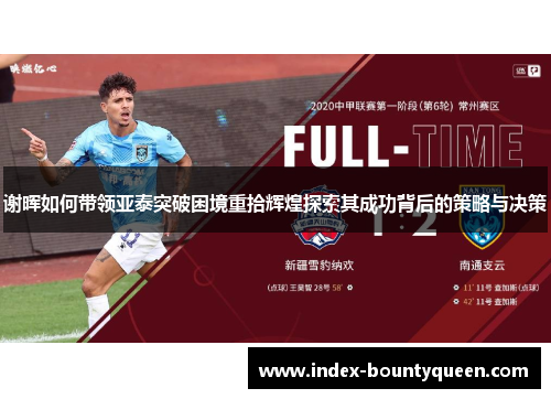 谢晖如何带领亚泰突破困境重拾辉煌探索其成功背后的策略与决策 谢晖如何带领亚泰突破困境重拾辉煌探索其成功背后的策略与决策