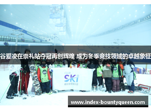 谷爱凌在崇礼站夺冠再创辉煌 成为冬季竞技领域的卓越象征