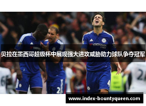 贝拉在墨西哥超级杯中展现强大进攻威胁助力球队争夺冠军