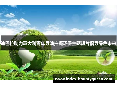 迪巴拉助力意大利青年导演拍摄环保主题短片倡导绿色未来