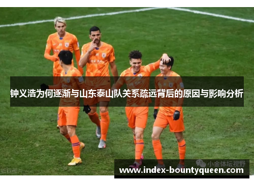 钟义浩为何逐渐与山东泰山队关系疏远背后的原因与影响分析 钟义浩为何逐渐与山东泰山队关系疏远背后的原因与影响分析