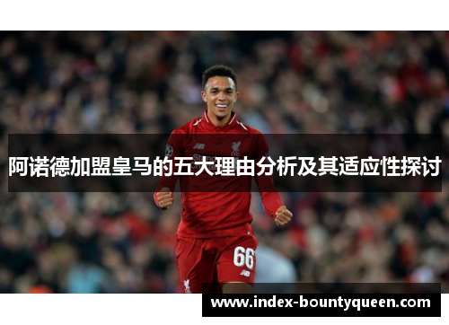 阿诺德加盟皇马的五大理由分析及其适应性探讨 阿诺德加盟皇马的五大理由分析及其适应性探讨