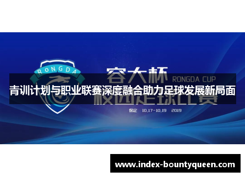 青训计划与职业联赛深度融合助力足球发展新局面