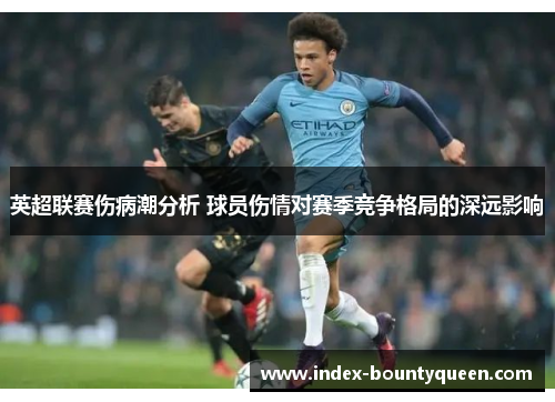 英超联赛伤病潮分析 球员伤情对赛季竞争格局的深远影响