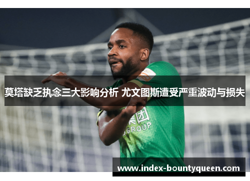 莫塔缺乏执念三大影响分析 尤文图斯遭受严重波动与损失