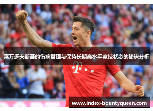 莱万多夫斯基的伤病管理与保持长期高水平竞技状态的秘诀分析