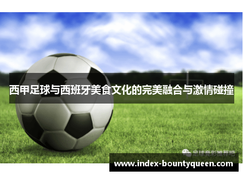 西甲足球与西班牙美食文化的完美融合与激情碰撞