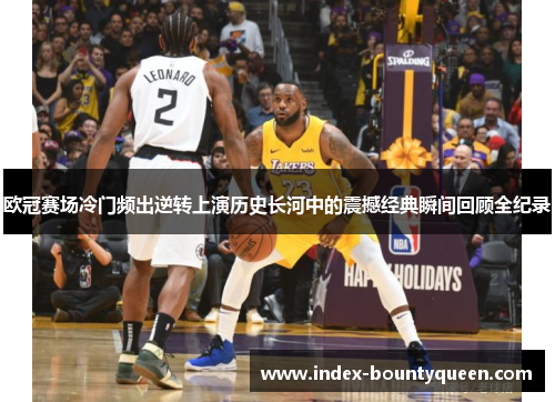 欧冠赛场冷门频出逆转上演历史长河中的震撼经典瞬间回顾全纪录