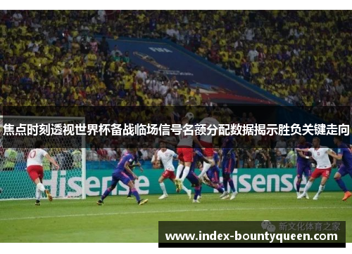 焦点时刻透视世界杯备战临场信号名额分配数据揭示胜负关键走向 焦点时刻透视世界杯备战临场信号名额分配数据揭示胜负关键走向