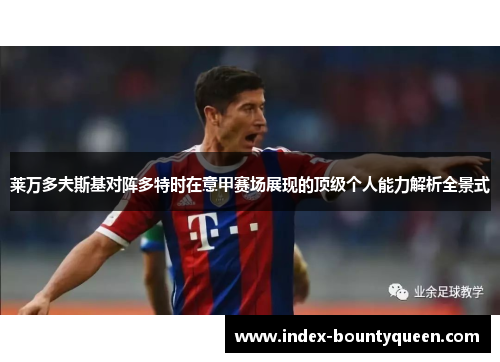 莱万多夫斯基对阵多特时在意甲赛场展现的顶级个人能力解析全景式 莱万多夫斯基对阵多特时在意甲赛场展现的顶级个人能力解析全景式