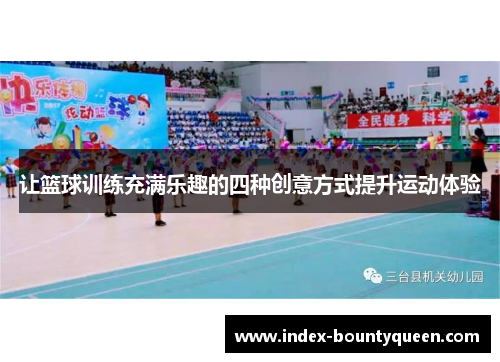 让篮球训练充满乐趣的四种创意方式提升运动体验