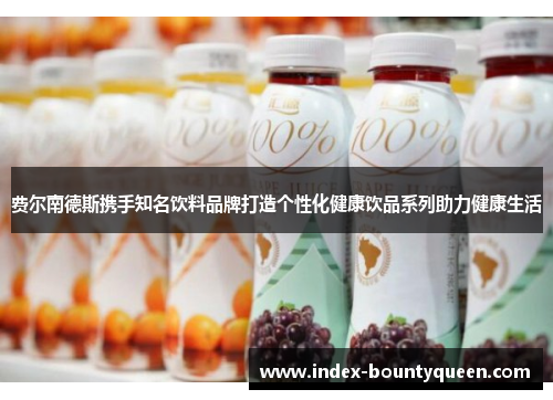 费尔南德斯携手知名饮料品牌打造个性化健康饮品系列助力健康生活 费尔南德斯携手知名饮料品牌打造个性化健康饮品系列助力健康生活