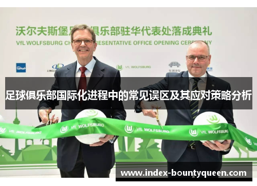 足球俱乐部国际化进程中的常见误区及其应对策略分析 足球俱乐部国际化进程中的常见误区及其应对策略分析