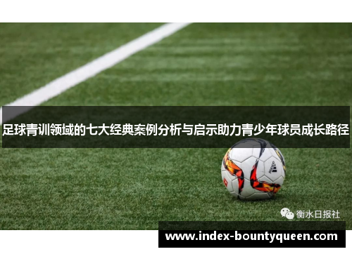 足球青训领域的七大经典案例分析与启示助力青少年球员成长路径 足球青训领域的七大经典案例分析与启示助力青少年球员成长路径