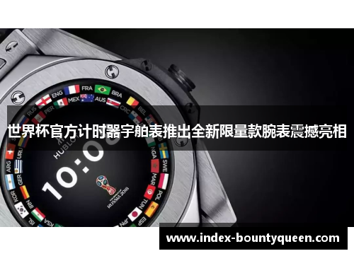 世界杯官方计时器宇舶表推出全新限量款腕表震撼亮相 世界杯官方计时器宇舶表推出全新限量款腕表震撼亮相