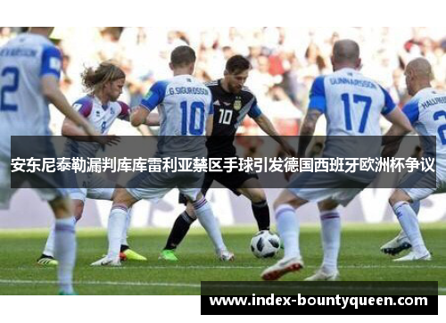 安东尼泰勒漏判库库雷利亚禁区手球引发德国西班牙欧洲杯争议