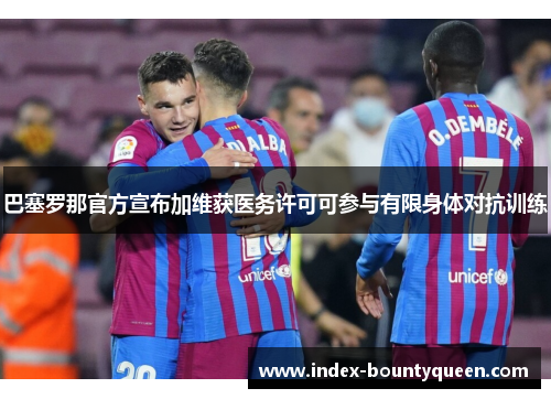 巴塞罗那官方宣布加维获医务许可可参与有限身体对抗训练