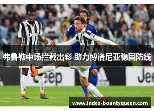 弗鲁勒中场拦截出彩 助力博洛尼亚稳固防线