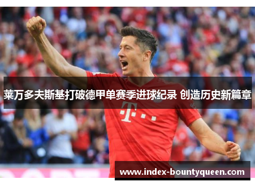 莱万多夫斯基打破德甲单赛季进球纪录 创造历史新篇章