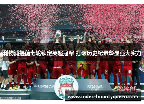 利物浦提前七轮锁定英超冠军 打破历史纪录彰显强大实力 利物浦提前七轮锁定英超冠军 打破历史纪录彰显强大实力