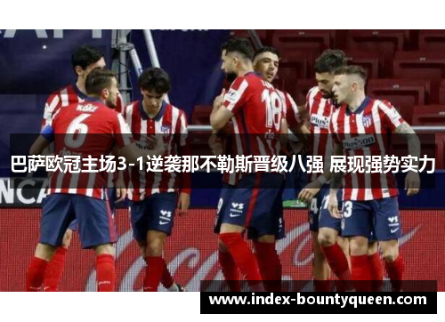 巴萨欧冠主场3-1逆袭那不勒斯晋级八强 展现强势实力 巴萨欧冠主场3-1逆袭那不勒斯晋级八强 展现强势实力